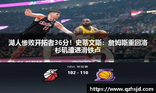 湖人惨败开拓者36分！史蒂文斯：詹姆斯重回洛杉矶遭遇滑铁卢