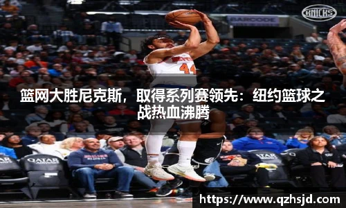 篮网大胜尼克斯，取得系列赛领先：纽约篮球之战热血沸腾