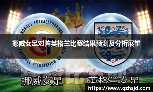 挪威女足对阵英格兰比赛结果预测及分析展望