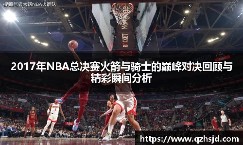 2017年NBA总决赛火箭与骑士的巅峰对决回顾与精彩瞬间分析