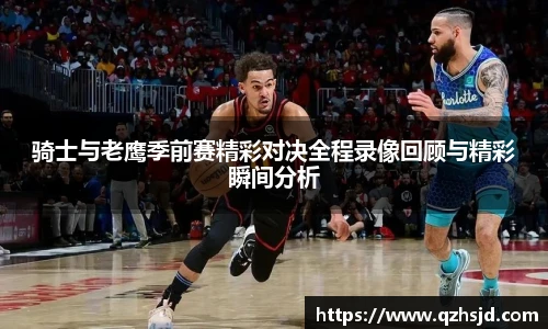骑士与老鹰季前赛精彩对决全程录像回顾与精彩瞬间分析