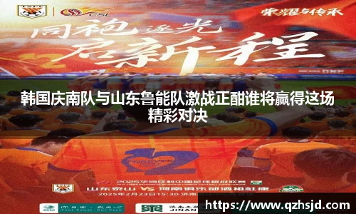 韩国庆南队与山东鲁能队激战正酣谁将赢得这场精彩对决
