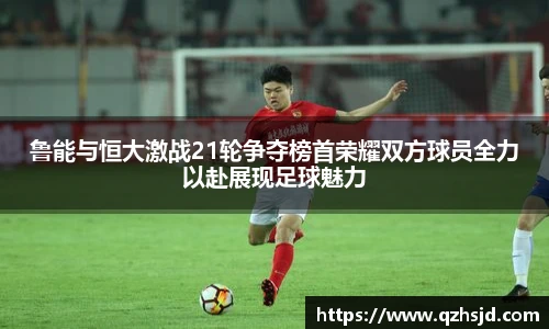鲁能与恒大激战21轮争夺榜首荣耀双方球员全力以赴展现足球魅力