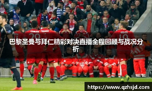 巴黎圣曼与拜仁精彩对决直播全程回顾与战况分析