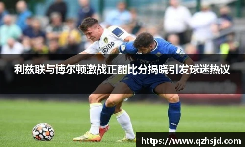 利兹联与博尔顿激战正酣比分揭晓引发球迷热议