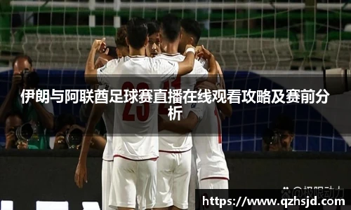 伊朗与阿联酋足球赛直播在线观看攻略及赛前分析